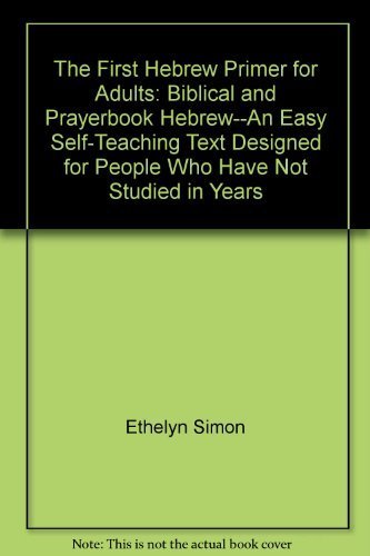 The First Hebrew Primer for Adults: Biblical and Prayerbook Hebrew--An Easy Self-Teaching Text Designed for People Who Have Not Studied in Years