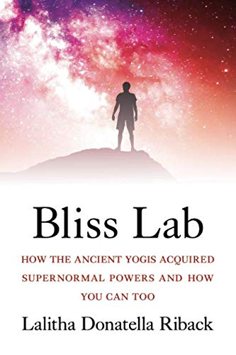 Bliss Lab: How the Ancient Yogis Acquired Supernormal Powers and How You Can Too by Lalitha Donatella Riback