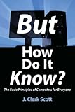 But How Do It Know? - The Basic Principles of Computers for Everyone