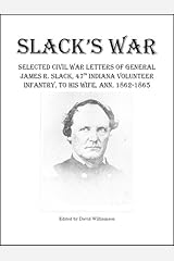 Slack's War: Selected Civil War Letters of General James R. Slack, 47th Indiana Volunteer Infantry, to His Wife, Ann, 1862-1865 Kindle Edition