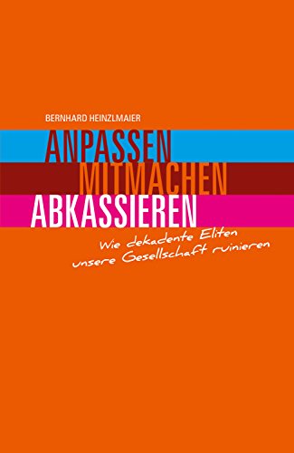 Anpassen, mitmachen, abkassieren: Wie dekadente Eliten unsere Gesellschaft ruinieren (German Edition)