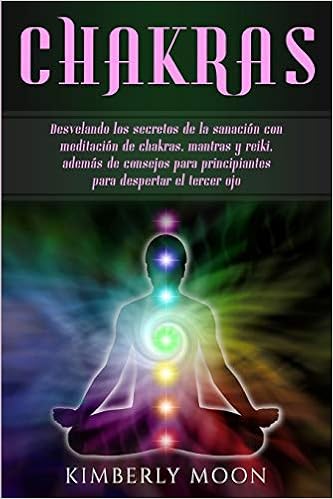 Chakras Desvelando Los Secretos De La Sanacion Con Meditacion De Chakras Mantras Y Reiki Ademas De Consejos Para Principiantes Para Despertar El Tercer Ojo Spanish Edition Moon Kimberly 9781950922390 Amazon Com Books