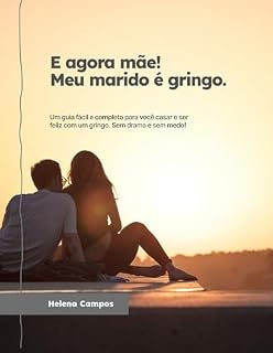 Livro E agora, mãe! Meu marido é gringo.: Um guia fácil e completo para você casar e ser feliz com um gringo. Sem drama e sem medo!