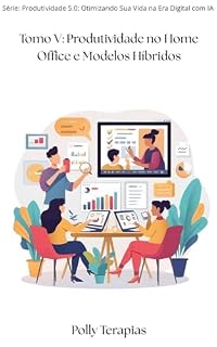 Livro Tomo 5 – Produtividade no Home Office e Modelos Híbridos: Estratégias Práticas para manter desempenho e equilíbrio no trabalho remoto (Produtividade 5.0: Otimizando Sua Vida na Era Digital com IA)