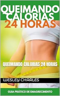 Livro Queimando Calorias 24 Horas : E se eu lhe dissesse que você poderia queimar gordura 24 horas por dia? E se você combinasse essa queima de gordura diária com o estilo ideal.