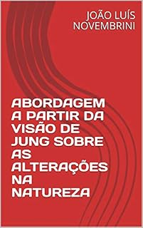 Livro ABORDAGEM A PARTIR DA VISÃO DE JUNG SOBRE AS ALTERAÇÕES NA NATUREZA