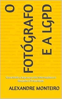 Livro O Fotógrafo e a LGPD: Garantindo a Segurança das Informações e o Respeito à Privacidade