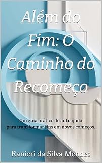 Livro Além do Fim: O Caminho do Recomeço: Um guia prático de autoajuda para transformar fins em novos começos.