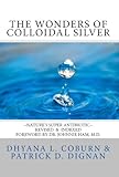 The Wonders of Colloidal Silver: Nature's Super Antibiotic ~ Revised and Indexed