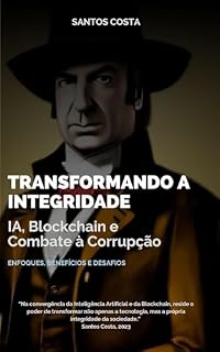 Livro Transformando a Integridade: IA, Blockchain e o Combate à Corrupção (Desbravando a Inteligência Artificial: Desafios e Oportunidades)