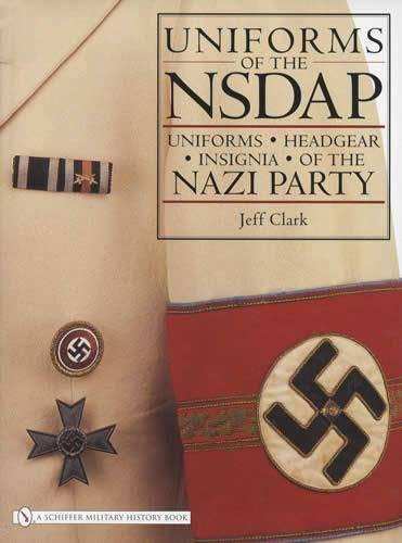 Uniforms of the NSDAP: Uniforms - Headgear - Insignia of the Nazi Party by Jeff Clark