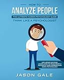 How To Analyze People: The Ultimate Human Psychology Guide : Think Like A Psychologist: Influence An by Jason Gale