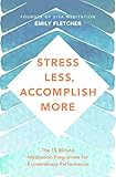 Stress Less, Accomplish More: The 15-Minute Meditation Programme for Extraordinary Performance by Emily Fletcher