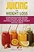 Juicing for Weight Loss: 101 Delicious Juicing Recipes That Help You Lose Weight Naturally Fast, Increase Energy and Feel Great primary