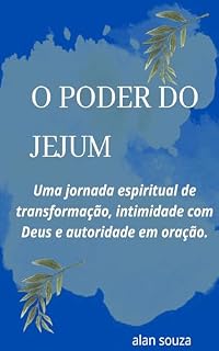 O Poder do Jejum: Uma jornada espiritual de transformação, intimidade com Deus e autoridade em oração.