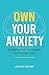 Own Your Anxiety: 99 Simple Ways to Channel Your Secret Edge