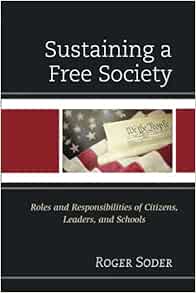 Sustaining A Free Society: Roles And Responsibilities Of Citizens, Leaders,  And Schools: Soder, Roger: 9781475861266: Amazon.com: Books