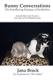 Bunny Conversations: The Entertaining Dialogue of Pet Rabbits by Jana Brock