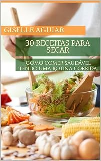 Livro 30 receitas para secar: Como comer saudável Tendo uma Rotina corrida