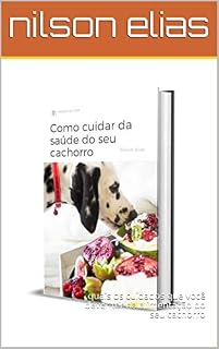 Livro como cuida da saúde do seu cachorro: quais os cuidados que você dever ter na alimentação do seu cachorro