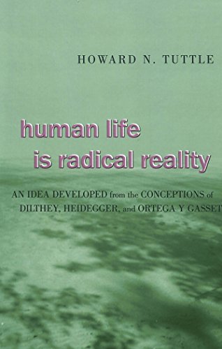 Human Life Is Radical Reality: An Idea Developed from the Conceptions of Dilthey, Heidegger, and Ortega y Gasset Human Life Is Radical Reality: An Idea Developed from the Conceptions of Dilthey, Heidegger, and Ortega y Gasset