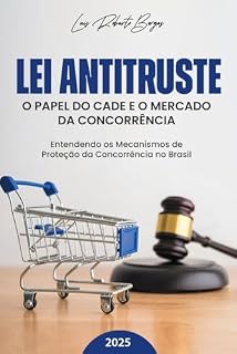 Livro Lei Antitruste: O Papel do CADE e o Mercado da Concorrência: Entendendo os Mecanismos de Proteção da Concorrência no Brasil