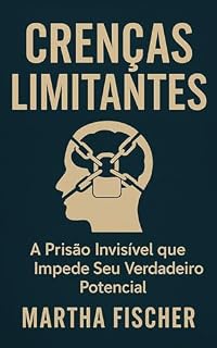 Livro Crenças Limitantes: A Prisão Invisível Que Impede Seu Verdadeiro Potencial