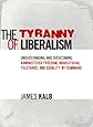 The Tyranny of Liberalism: Understanding and Overcoming Administered Freedom, Inquisitorial Tolerance, and Equality by Command