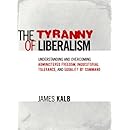 The Tyranny of Liberalism: Understanding and Overcoming Administered Freedom, Inquisitorial Tolerance, and Equality by Command