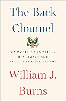 The Back Channel: A Memoir of American Diplomacy and the Case for Its Renewal, by William J. Burns The Back Channel: A Memoir of American Diplomacy and the Case for Its Renewal, by William J. Burns