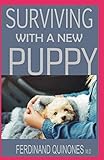 SURVIVING WITH A NEW PUPPY: The Simple Guide to Raising a Happy, Healthy, and Well-Behaved Dog by FERDINAND QUINONES M.D