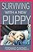SURVIVING WITH A NEW PUPPY: The Simple Guide to Raising a Happy, Healthy, and Well-Behaved Dog by FERDINAND QUINONES M.D