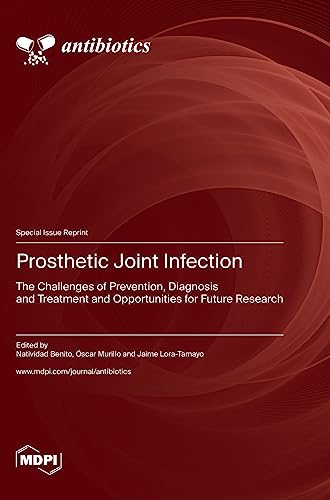 Prosthetic Joint Infection: The Challenges of Prevention, Diagnosis and Treatment and Opportunities for Future Research