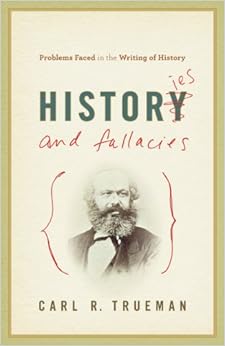 Histories and Fallacies: Problems Faced in the Writing of History, by Carl R. Trueman