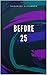 Before 25 by 