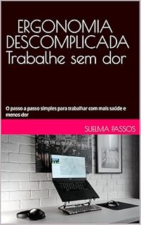 Livro ERGONOMIA DESCOMPLICADA - Trabalhe sem dor: O passo a passo simples para trabalhar com mais saúde e menos dor