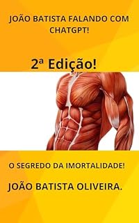 Livro JOÃO BATISTA FALANDO COM O CHATGPT! 2ª Edição!: O SEGREDO DA IMORTALIDADE!