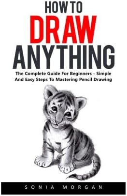 How To Draw Anything: The Complete Guide For Beginners - Simple And Easy Steps To Mastering Pencil Drawing! Paperback โ January 16, 2017