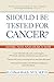 Should I Be Tested for Cancer?: Maybe Not and Here's Why by 