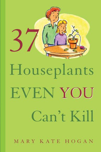 37 Houseplants Even You Can't Kill by Mary Kate Hogan
