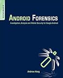 Android Forensics: Investigation, Analysis and Mobile Security for Google Android Android Forensics: Investigation, Analysis and Mobile Security for Google Android