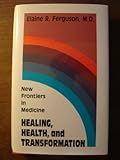 Healing, Health and Transformation : New Frontiers in Medicine, Ferguson, Elaine R., 1878743171