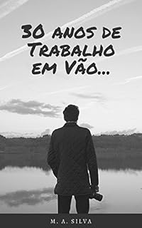 Livro 30 Anos de Trabalho em vão...: ...E o que fiz para Superar