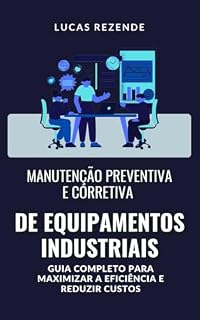 Livro Manutenção Preventiva e Corretiva de Equipamentos Industriais: Como implementar estratégias eficazes de manutenção para evitar paradas e melhorar o desempenho das máquinas