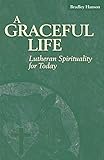 A Graceful Life: Lutheran Spirituality for Today by Bradley Hanson