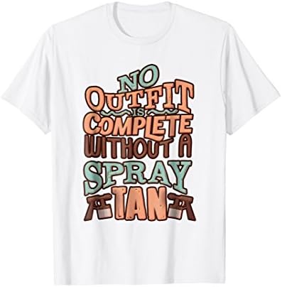 No Outfit Is Complete Without A Spray Tan T-shirt