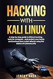 Hacking With Kali Linux: A Step By Step Guide To Ethical Hacking, Tools For Computer, And Protect Yo by Jeremy Hack