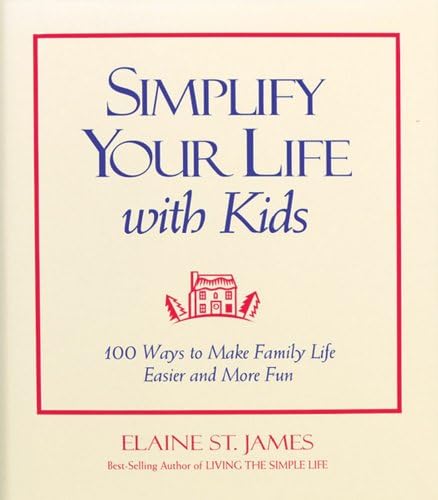 Simplify Your Life With Kids : 100 Ways to make Family Life Easier and More Fun (Elaine St. James Little Books)