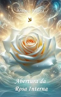 Livro Abertura da Rosa Interna : A Jornada da Energia das Rosas (Jornadas Transformadoras)