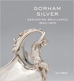 Gorham Silver: Designing Brilliance, 1850-1970 Gorham Silver: Designing Brilliance, 1850-1970